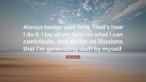 The saying 'Hedge your bets' .